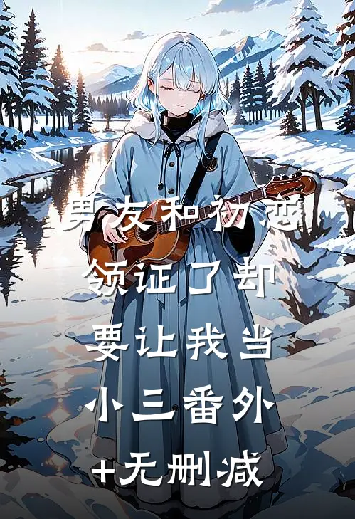 男友和初恋领证了却要让我当小三番外+无删减