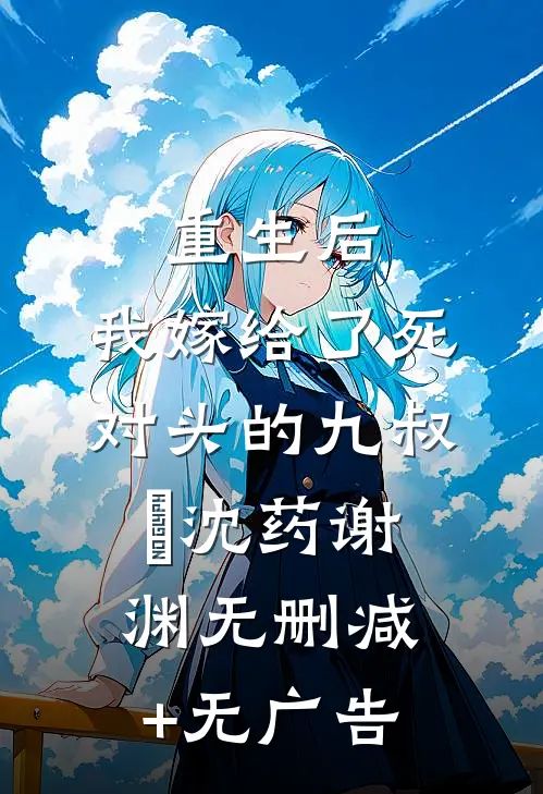 重生后，我嫁给了死对头的九叔​沈药谢渊无删减+无广告