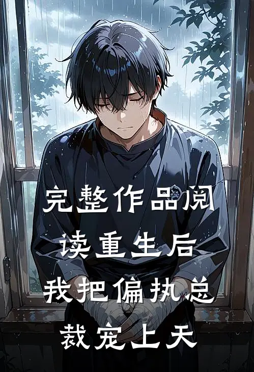 完整作品阅读重生后，我把偏执总裁宠上天