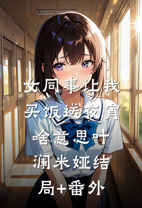 女同事让我买饭送夜宵，啥意思叶澜米娅结局+番外