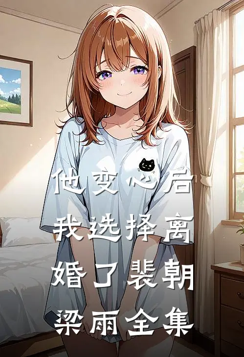 他变心后，我选择离婚了裴朝梁雨 全集