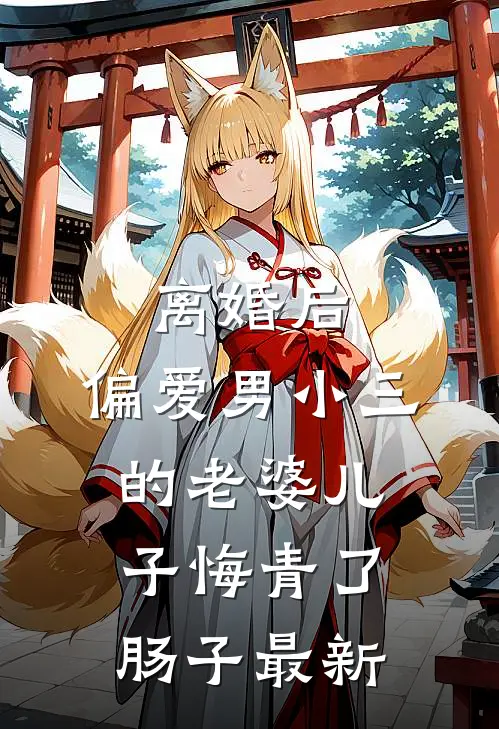 离婚后，偏爱男小三的老婆儿子悔青了肠子最新