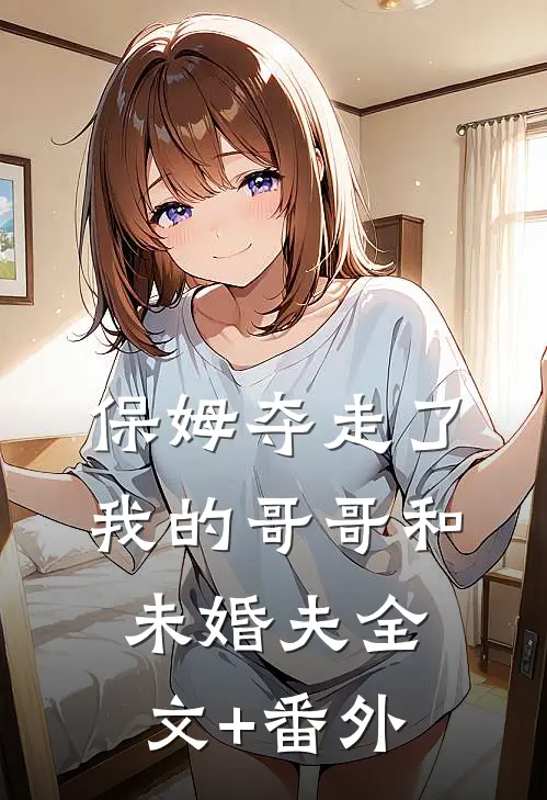 保姆夺走了我的哥哥和未婚夫全文+番外
