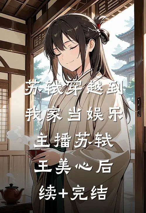 苏轼穿越到我家当娱乐主播苏轼王美心后续+完结