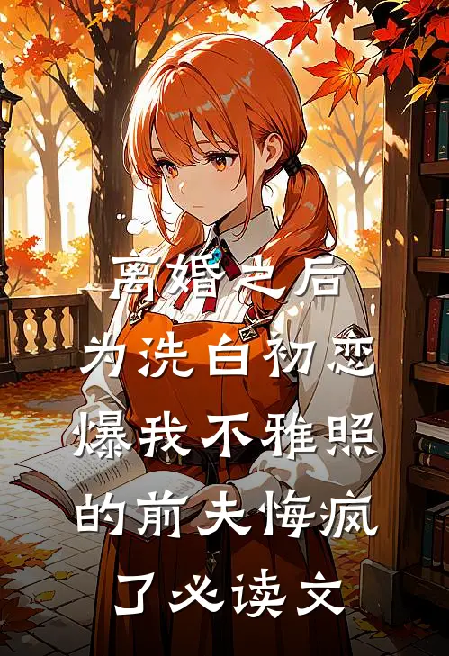 离婚之后，为洗白初恋爆我不雅照的前夫悔疯了必读文