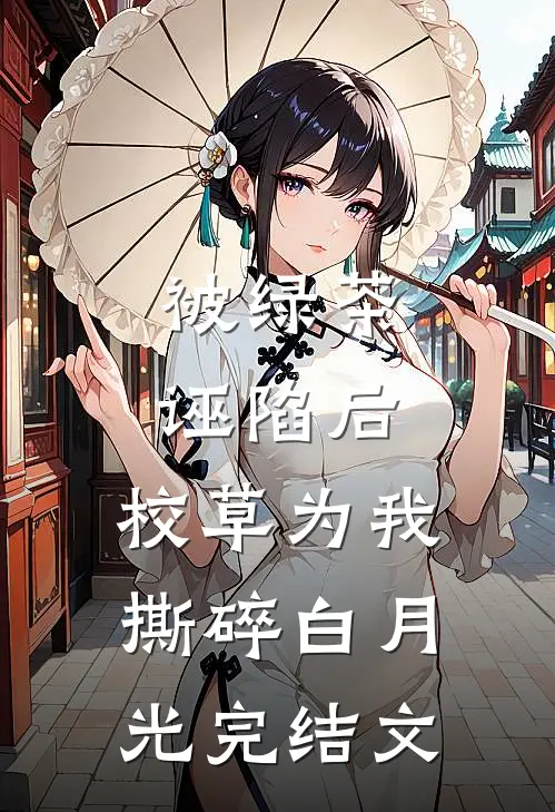 被绿茶诬陷后，校草为我撕碎白月光完结文