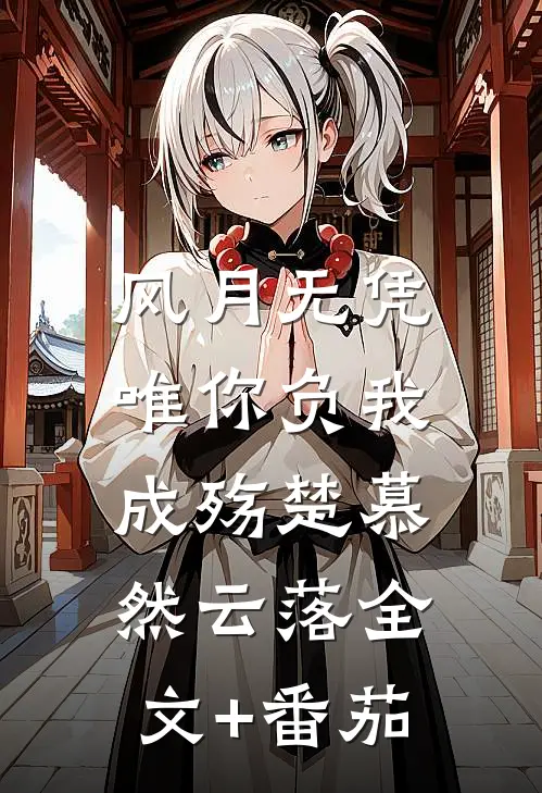 风月无凭，唯你负我成殇楚慕然云落全文+番茄