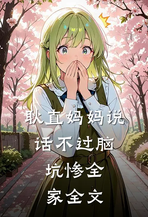 耿直妈妈说话不过脑，坑惨全家全文