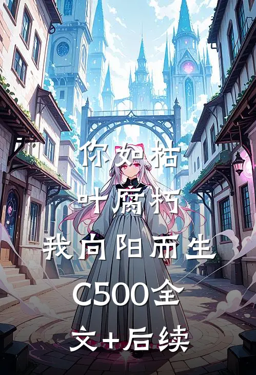 你如枯叶腐朽，我向阳而生C500全文+后续