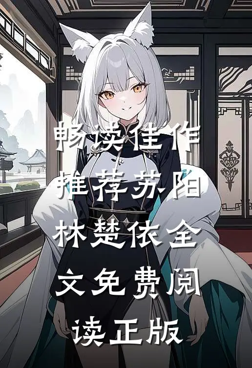 畅读佳作推荐苏阳林楚依全文免费阅读正版