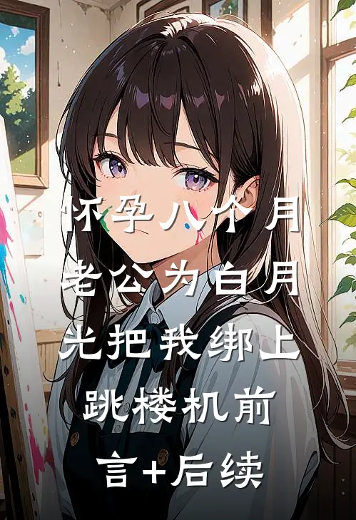 怀孕八个月，老公为白月光把我绑上跳楼机前言+后续