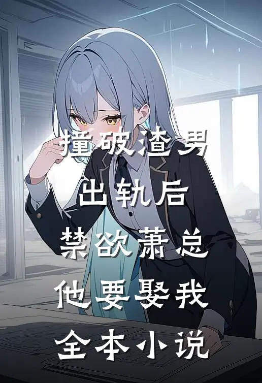 撞破渣男出轨后，禁欲萧总他要娶我全本小说