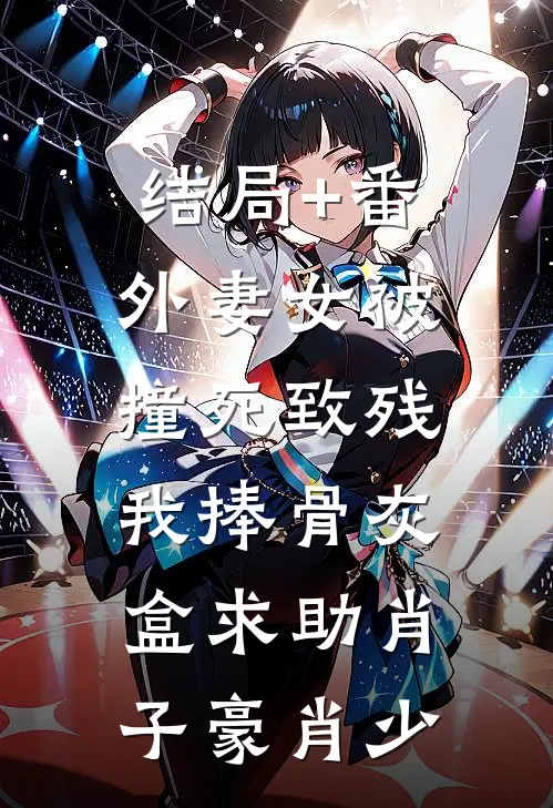 结局+番外妻女被撞死致残，我捧骨灰盒求助肖子豪肖少