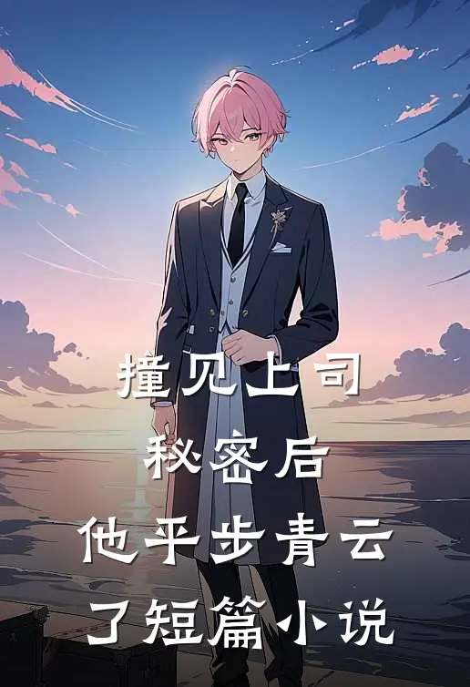 撞见上司秘密后，他平步青云了短篇小说