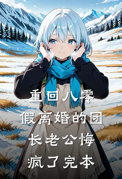 重回八零，假离婚的团长老公悔疯了完本