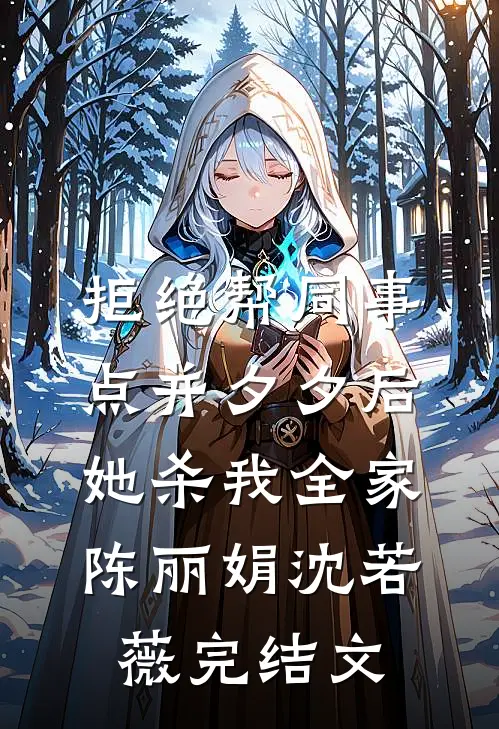 拒绝帮同事点并夕夕后，她杀我全家陈丽娟沈若薇完结文