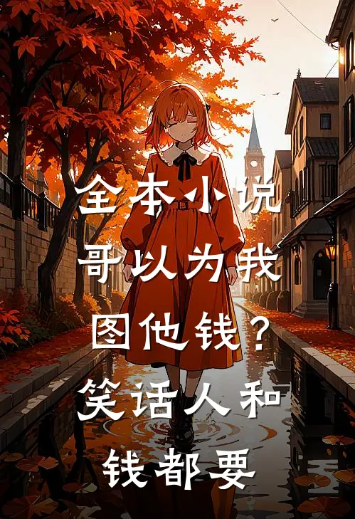 全本小说哥以为我图他钱？笑话，人和钱都要
