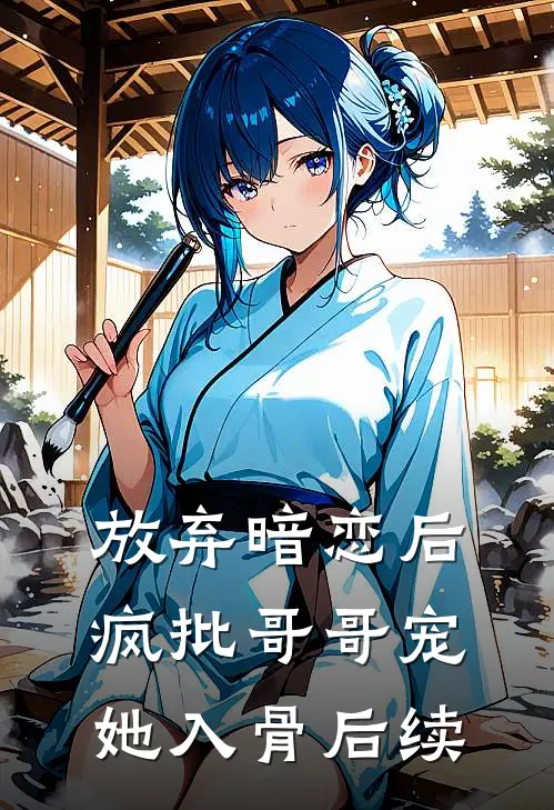 放弃暗恋后，疯批哥哥宠她入骨后续