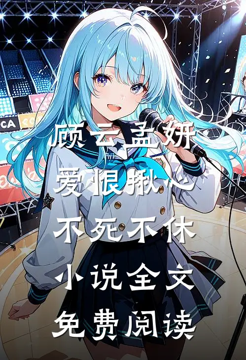 顾云孟妍爱恨揪心，不死不休小说全文免费阅读