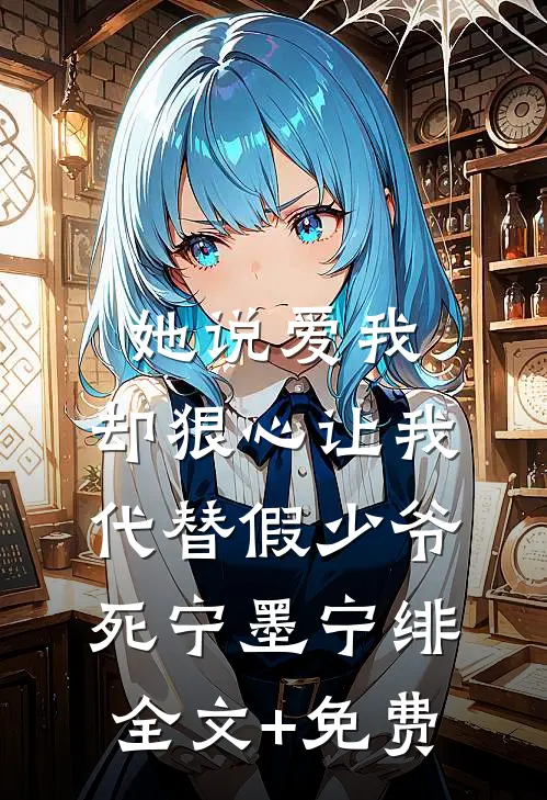 她说爱我，却狠心让我代替假少爷死宁墨宁绯全文+免费