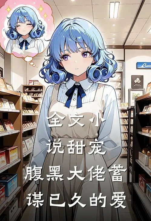 全文甜宠腹黑大佬蓄谋已久的爱免费阅读