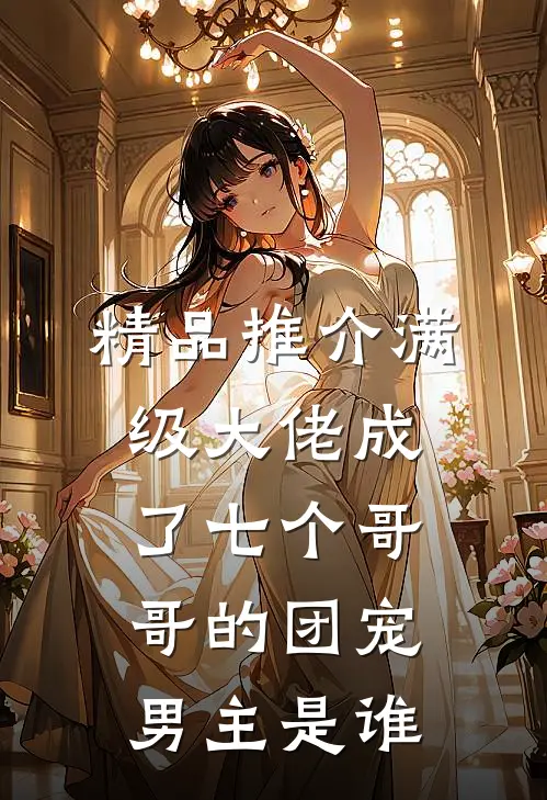 精品推介满级大佬成了七个哥哥的团宠男主是谁
