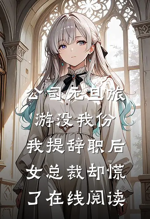 公司元旦旅游没我份，我提辞职后女总裁却慌了在线阅读