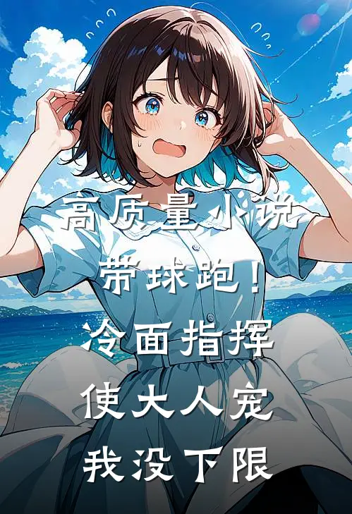 高质量小说带球跑！冷面指挥使大人宠我没下限