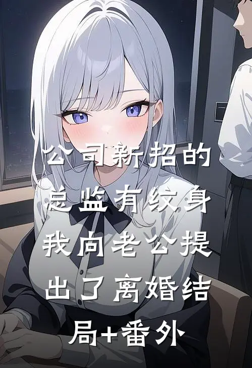 公司新招的总监有纹身，我向老公提出了离婚结局+番外