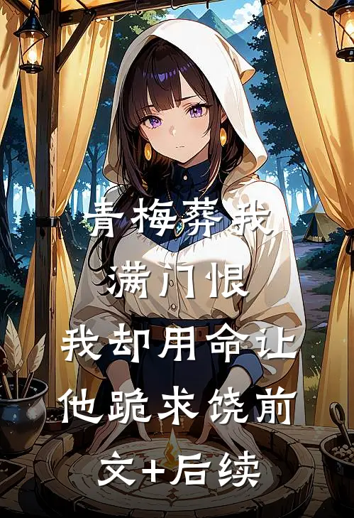 青梅葬我满门恨，我却用命让他跪求饶前文+后续