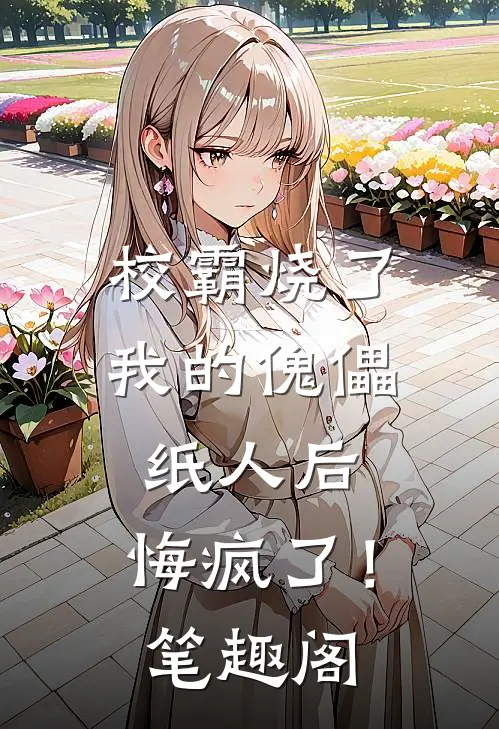 校霸烧了我的傀儡纸人后，悔疯了！笔趣阁