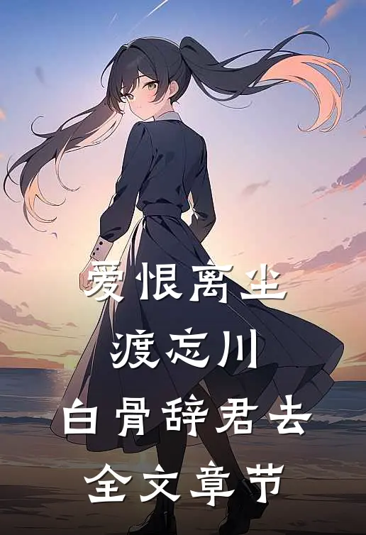 爱恨离尘渡忘川，白骨辞君去全文章节