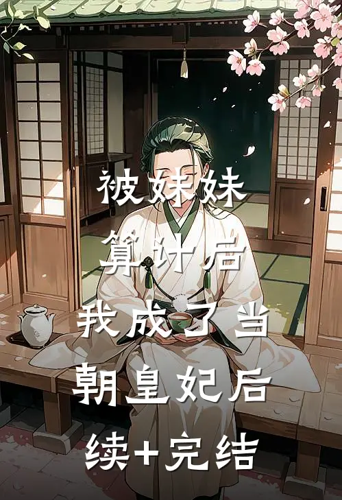被妹妹算计后，我成了当朝皇妃后续+完结