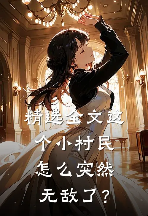 精选全文这个小村民怎么突然无敌了？