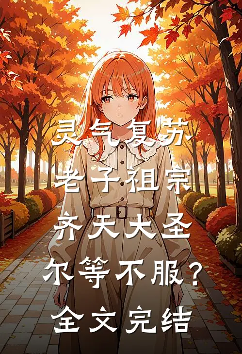 灵气复苏：老子祖宗齐天大圣，尔等不服？全文完结