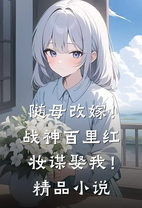 随母改嫁！战神百里红妆谋娶我！精品小说