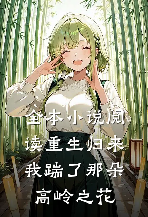 全本小说阅读重生归来，我踹了那朵高岭之花