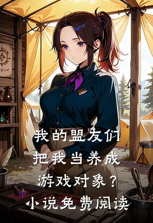 我的盟友们，把我当养成游戏对象？小说免费阅读
