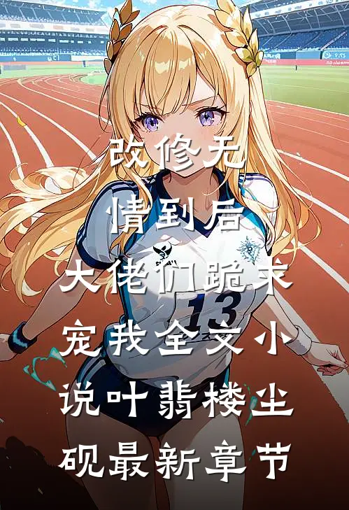 改修无情到后，大佬们跪求宠我全文小说叶翡楼尘砚最新章节
