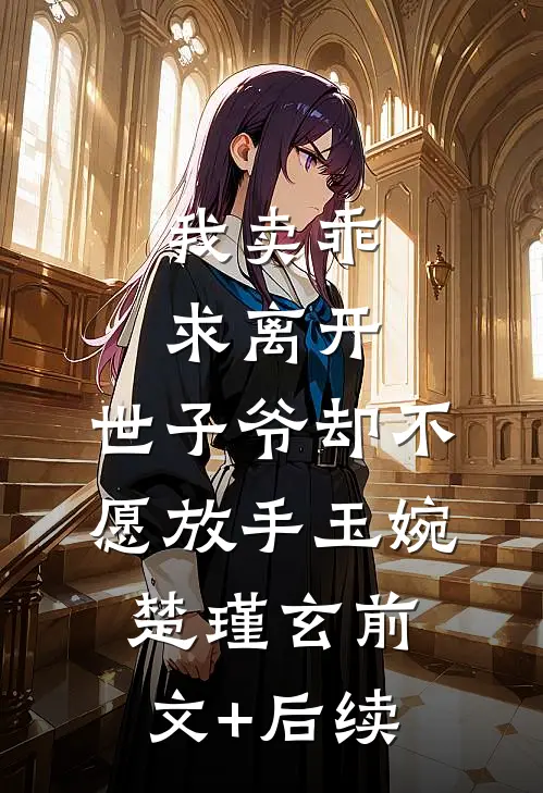我卖乖求离开，世子爷却不愿放手玉婉楚瑾玄前文+后续