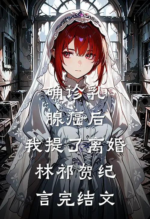 确诊乳腺癌后，我提了离婚林祁贺纪言完结文