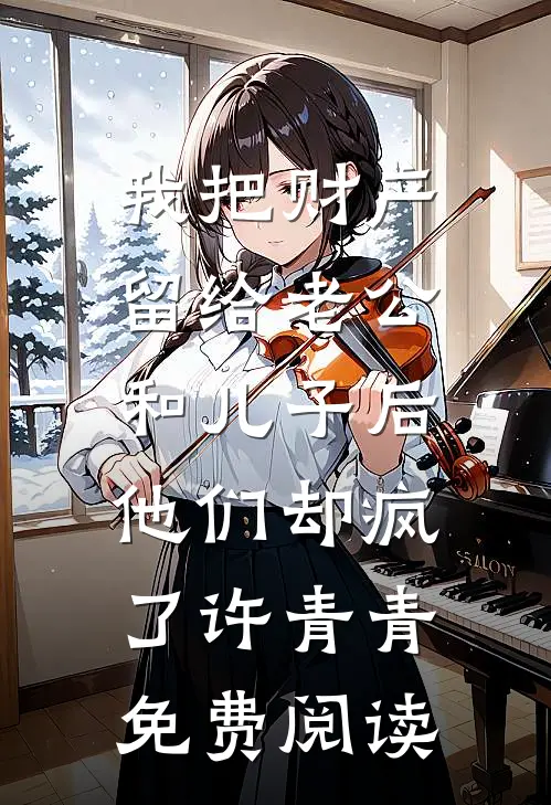 我把财产留给老公和儿子后，他们却疯了许青青免费阅读