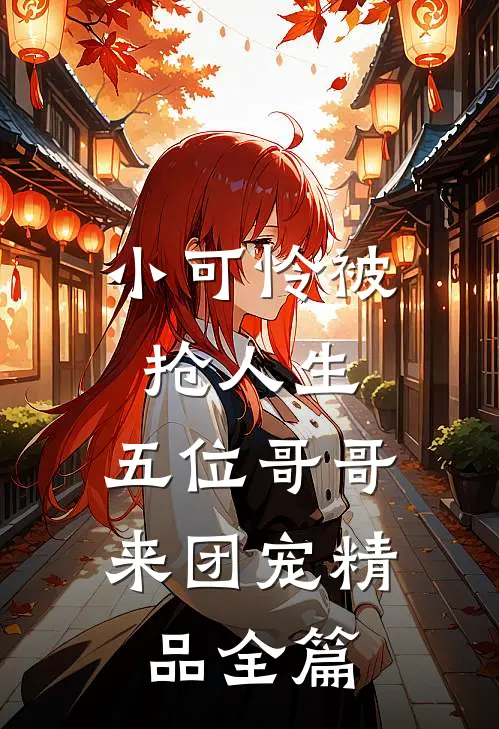 小可怜被抢人生，五位哥哥来团宠精品全篇