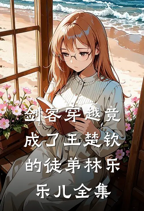 剑客穿越竟成了王楚钦的徒弟林乐乐儿 全集
