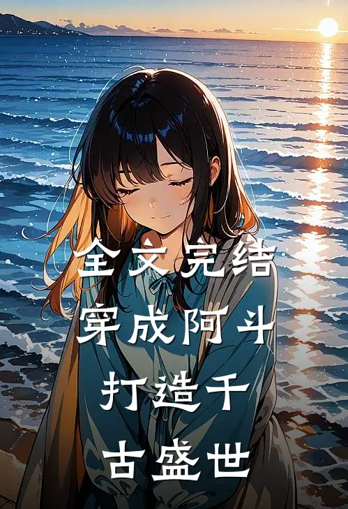 全文完结穿成阿斗，打造千古盛世