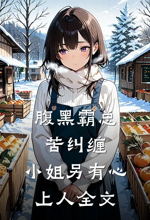 腹黑霸总苦纠缠，小姐另有心上人全文