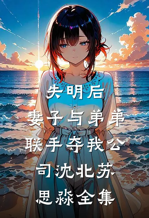 失明后，妻子与弟弟联手夺我公司沈北苏思淼 全集
