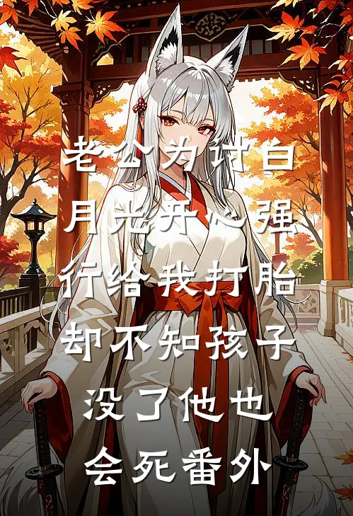 老公为讨白月光开心强行给我打胎，却不知孩子没了他也会死 番外