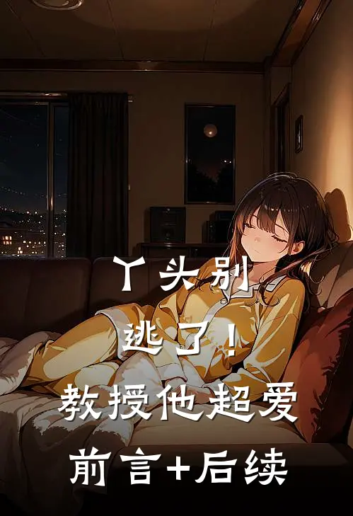 丫头别逃了！教授他超爱前言+后续