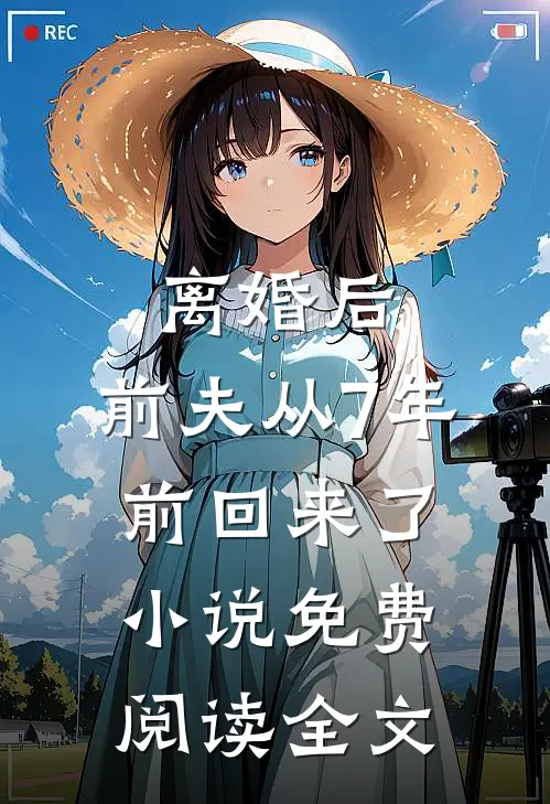 离婚后,前夫从7年前回来了免费阅读全文
